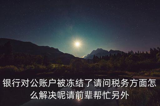 地稅務(wù)局把公司戶凍結(jié)是什么意思，公司的稅務(wù)賬號(hào)被凍結(jié)怎樣才能及時(shí)知道解凍