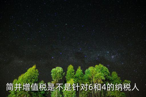 什么是簡(jiǎn)并增值稅稅率，簡(jiǎn)并增值稅是不是針對(duì)6和4的納稅人