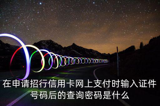 查看證書密碼是什么，在申請招行信用卡網(wǎng)上支付時輸入證件號碼后的查詢密碼是什么