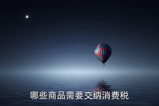 什么化妝品要交消費稅，煙酒與酒精化妝品汽車及成品油均應(yīng)繳納消費稅