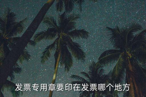 專票章子蓋在什么位置，發(fā)票專用章要印在發(fā)票哪個(gè)地方