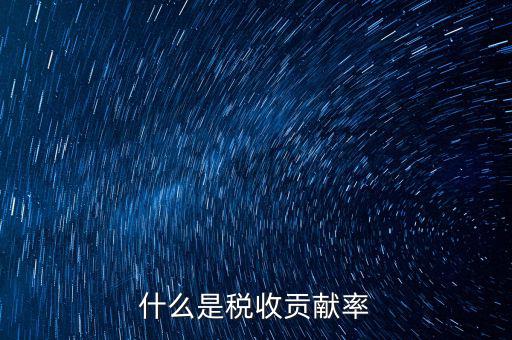 稅收貢獻(xiàn)是什么，什么是稅收貢獻(xiàn)率