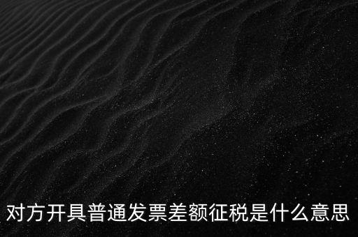 對(duì)方開具普通發(fā)票差額征稅是什么意思