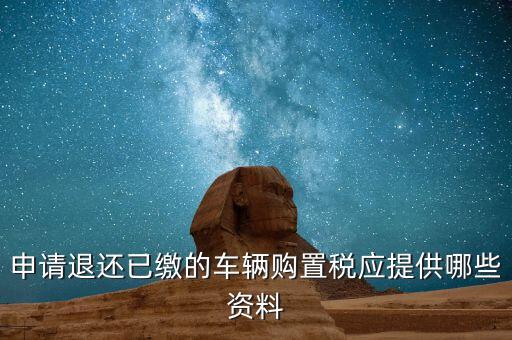 車輛退稅需要什么資料，退還車輛購置稅怎么辦手續(xù)