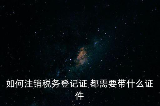 稅務(wù)登記注銷(xiāo)要帶什么，注銷(xiāo)企業(yè)一般扣稅賬戶(hù)需要攜帶什么去銀行