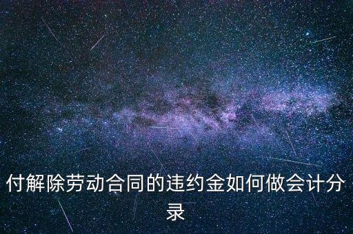合同違約金入什么科目，付解除勞動(dòng)合同的違約金如何做會(huì)計(jì)分錄