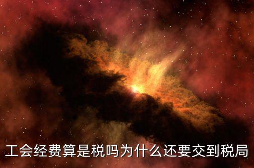 工會經(jīng)費(fèi)屬于什么稅，工會經(jīng)費(fèi)算是稅嗎為什么還要交到稅局