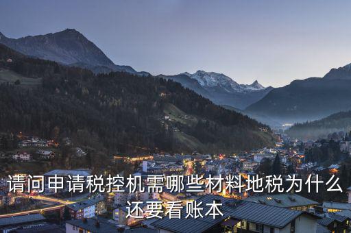 申請稅控需要什么資料，請問申請稅控機都需要準備哪些材料是去地稅還是國稅申請