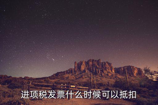 發(fā)票是在什么時(shí)候抵扣，進(jìn)項(xiàng)稅發(fā)票什么時(shí)候可以抵扣