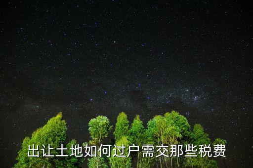 出讓土地要交什么稅，出讓土地如何過戶需交那些稅費