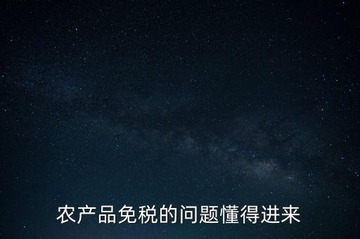 農(nóng)產(chǎn)品指的是什么免稅，農(nóng)產(chǎn)品免稅的原理是什么啊我采購(gòu)的時(shí)候交的稅可以退回來(lái)還是我