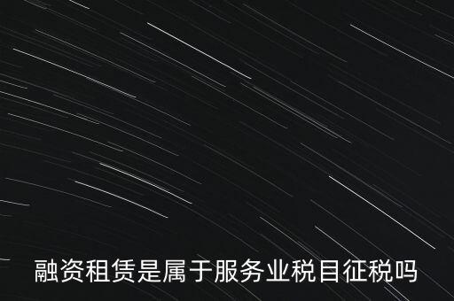 融資租賃屬于什么稅目，融資租賃交什么稅