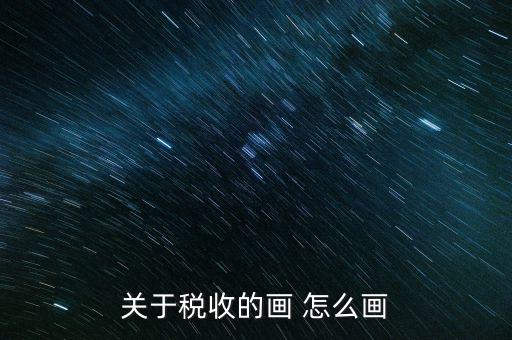納稅的畫(huà)可以畫(huà)什么，怎樣畫(huà)稅收的連環(huán)畫(huà)