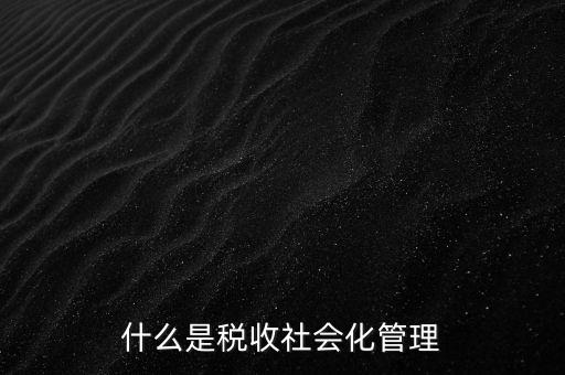 什么是稅收管理，我國(guó)稅收管理體制是什么