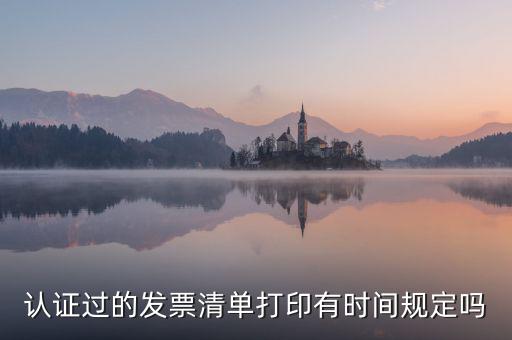 認(rèn)證結(jié)果清單什么時(shí)候可打印，認(rèn)證過(guò)的發(fā)票清單打印時(shí)間有規(guī)定嗎