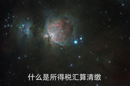 什么叫做匯算清繳，什么是所得稅匯算清繳
