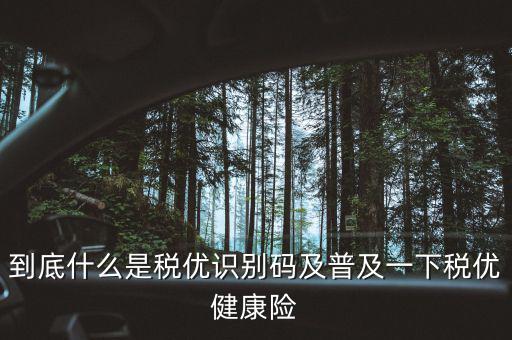 到底什么是稅優(yōu)識別碼及普及一下稅優(yōu)健康險(xiǎn)