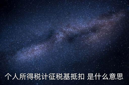 什么是所得稅抵扣，個(gè)人所得稅計(jì)征稅基抵扣 是什么意思