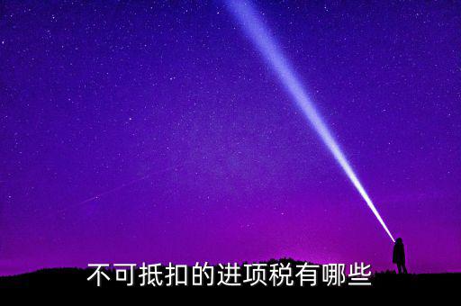 不可抵扣的進(jìn)項稅有哪些