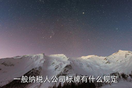納稅人標(biāo)志是什么，一般納稅人公司標(biāo)牌有什么規(guī)定