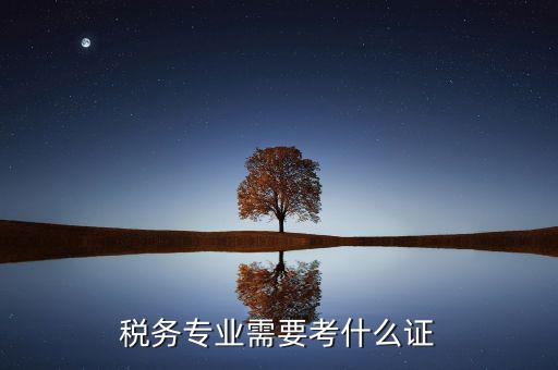 稅務(wù)專業(yè)可以考什么證，稅務(wù)專業(yè)要考哪些證對(duì)于從業(yè)有好處 謝謝