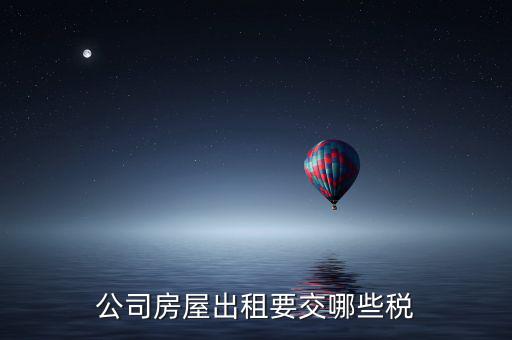 單位房屋出租交什么稅，企業(yè)房產(chǎn)出租繳納稅款應(yīng)繳納哪些稅款