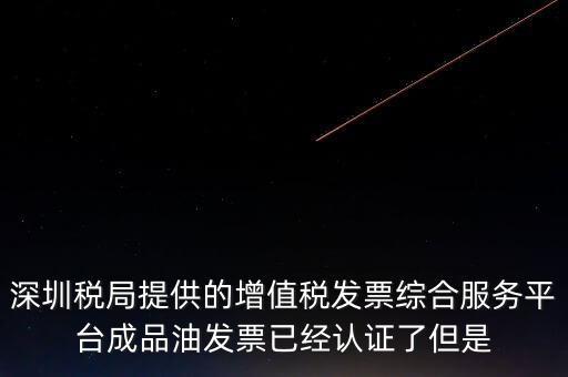 深圳稅局提供的增值稅發(fā)票綜合服務平臺成品油發(fā)票已經(jīng)認證了但是