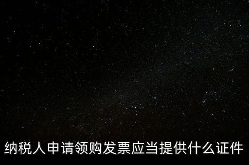 納稅人申請領(lǐng)購發(fā)票應當提供什么證件
