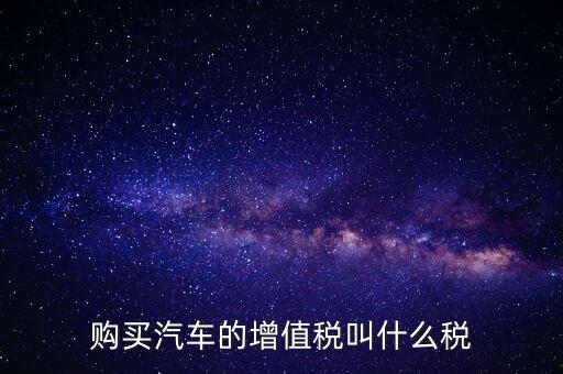 車輛增值稅是什么，車輛增值稅