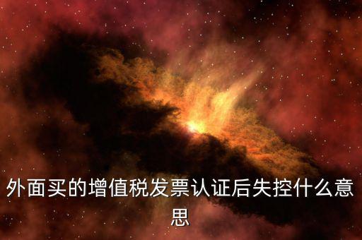 什么是認(rèn)證后失控發(fā)票，什么是失控增值稅專(zhuān)用發(fā)票
