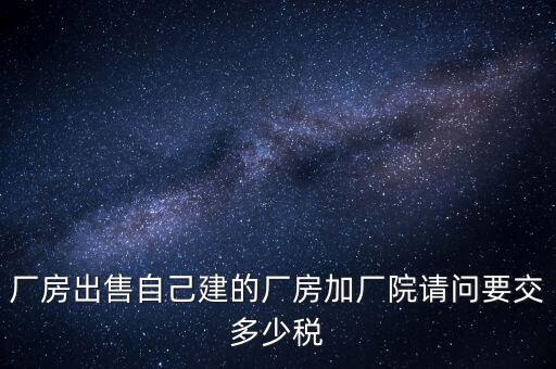 廠房出售要交什么稅，個人買賣廠房要交哪些稅這些稅都是買方交的嗎