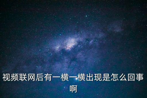 橫向聯(lián)網(wǎng)是什么原因，視頻聯(lián)網(wǎng)后有一橫一橫出現(xiàn)是怎么回事啊