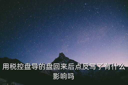稅控盤為什么要反寫，用稅控盤導(dǎo)的盤回來后點(diǎn)反寫了有什么影響嗎
