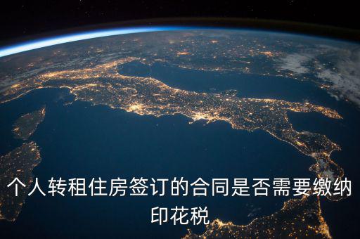 個人轉(zhuǎn)租房屋交什么稅，個人轉(zhuǎn)租住房簽訂的合同是否需要繳納印花稅