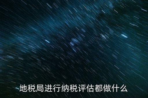 為什么要做納稅評(píng)估，有關(guān)納稅評(píng)估