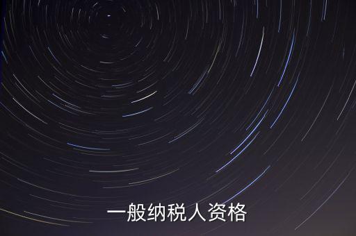 什么是一般納稅人資格證，一般納稅人資格