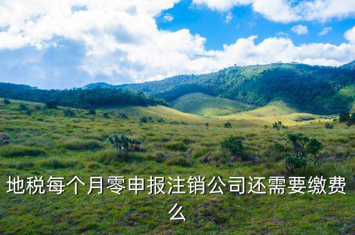 地稅注銷為什么要交錢，地稅每個月零申報注銷公司還需要繳費(fèi)么