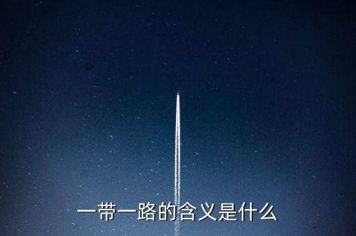 稅收一帶一路是什么意思，一帶一路具體什么意思