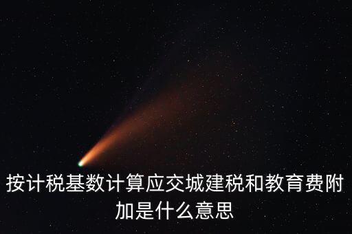 城建稅和教育費附加統(tǒng)稱什么，按計稅基數(shù)計算應交城建稅和教育費附加是什么意思