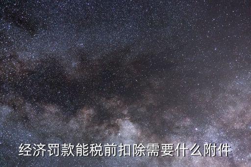什么罰款可以稅前扣除，經(jīng)濟(jì)罰款能稅前扣除需要什么附件