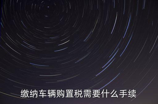 交購稅需要什么手續(xù)費(fèi)，現(xiàn)在買車的購置稅是多少購買家用轎車后要辦什么手續(xù)