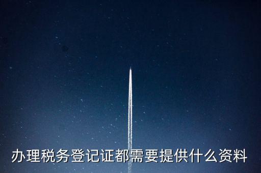 做稅務(wù)登記需要什么，稅務(wù)登記 代辦需要什么手續(xù)