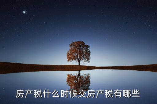 什么時(shí)候交房產(chǎn)稅，房子什么時(shí)候交稅