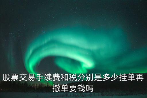 和稅需要什么手續(xù)費，股票交易手續(xù)費和稅分別是多少掛單再撤單要錢嗎