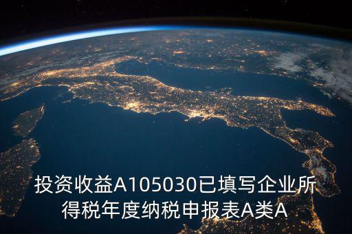 投資收益A105030已填寫(xiě)企業(yè)所得稅年度納稅申報(bào)表A類A