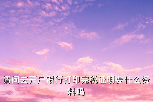 開完稅證明需要帶什么，開具房產(chǎn)完稅證明需要哪些材料