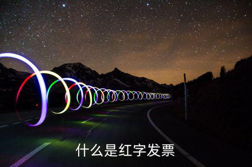 什么是紅字普通發(fā)票，紅字發(fā)票是什么意思