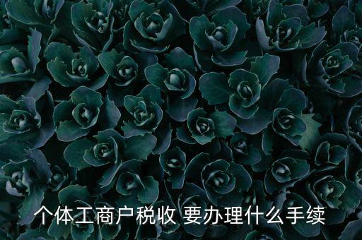 個體核稅需要什么資料，個體工商戶稅收 要辦理什么手續(xù)