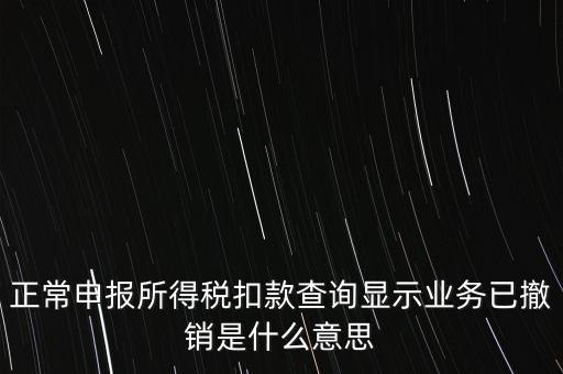 納稅人撤銷是什么意思，正常申報(bào)所得稅扣款查詢顯示業(yè)務(wù)已撤銷是什么意思