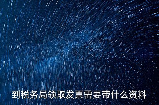 國稅領(lǐng)取發(fā)票需要帶什么資料，國稅領(lǐng)取發(fā)票需帶什么材料不是初次領(lǐng)購